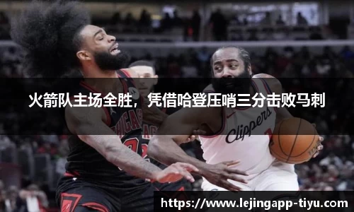火箭队主场全胜，凭借哈登压哨三分击败马刺